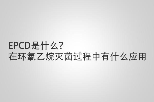 EPCD是什么？在環(huán)氧乙烷滅菌過程中有什么應(yīng)用