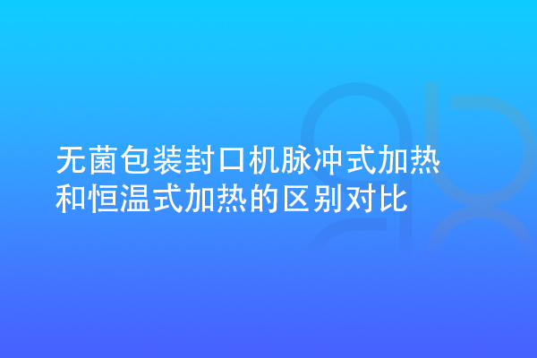 無菌包裝封口機(jī)脈沖式加熱和恒溫式加熱的區(qū)別對(duì)比