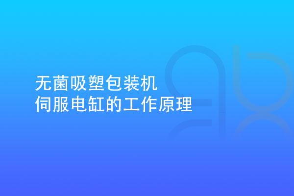 無菌吸塑包裝機(jī)伺服電缸的工作原理