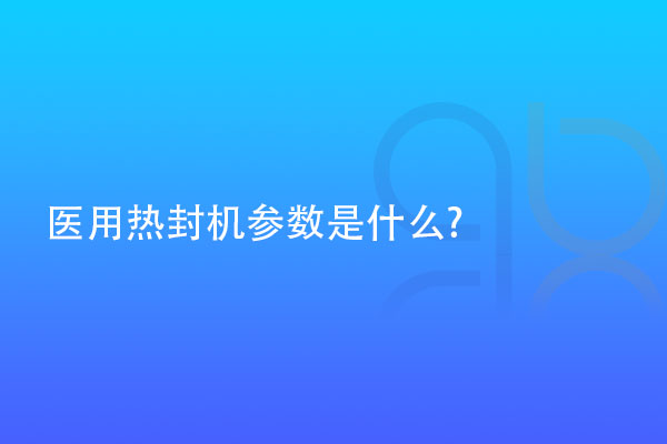 醫(yī)用熱封機(jī)參數(shù)是什么?